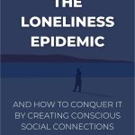 The Loneliness Epidemic: And How To Conquer It By Creating Conscious Social Connections.