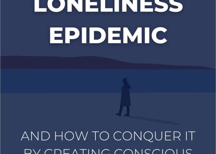 The Loneliness Epidemic: And How To Conquer It By Creating Conscious Social Connections.