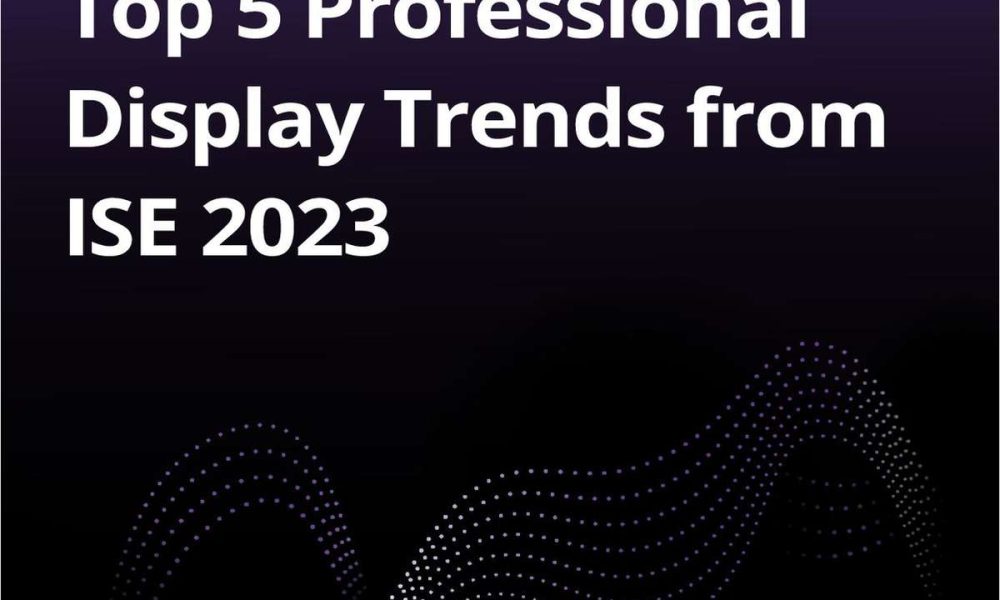 Top 5 Professional Display Trends from ISE 2023