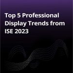 Top 5 Professional Display Trends from ISE 2023