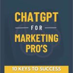 ChatGPT for Marketing Pro's: 10 Keys to Success