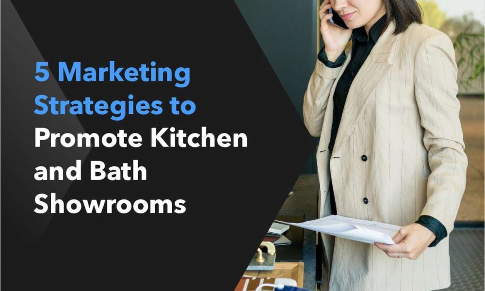 5 Marketing Strategies to Promote Kitchen and Bath Showrooms