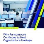 Why Ransomware Continues to Hold Organizations Hostage