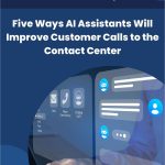 Five Ways AI Assistants Will Improve Customer Calls to the Contact Center