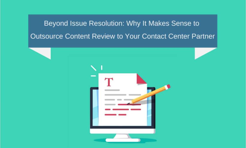 Beyond Issue Resolution Why It Makes Sense to Outsource Content Review to Your Contact Center Partner